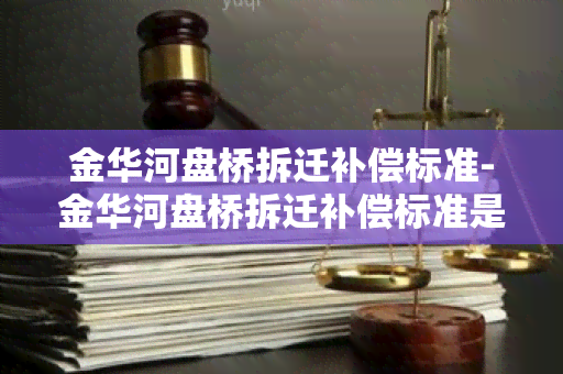 金华河盘桥拆迁补偿标准-金华河盘桥拆迁补偿标准是多少