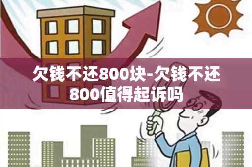 欠钱不还800块-欠钱不还800值得起诉吗