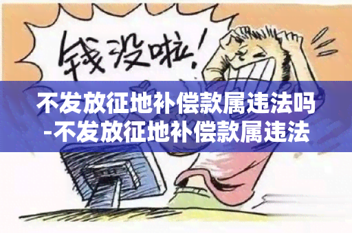 不发放征地补偿款属违法吗-不发放征地补偿款属违法吗为什么