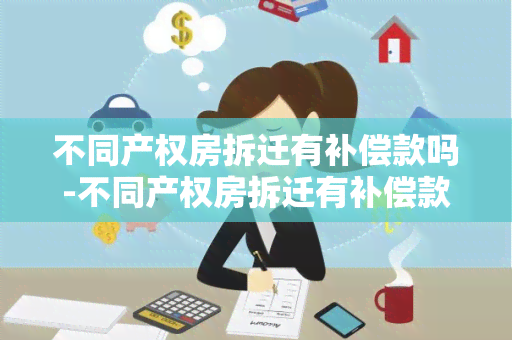 不同产权房拆迁有补偿款吗-不同产权房拆迁有补偿款吗怎么算