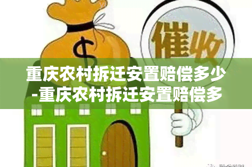 重庆农村拆迁安置赔偿多少-重庆农村拆迁安置赔偿多少钱