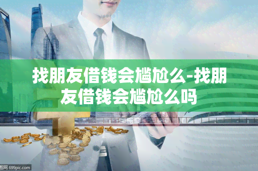 找朋友借钱会尴尬么-找朋友借钱会尴尬么吗