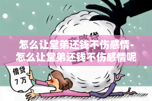 怎么让堂弟还钱不伤感情-怎么让堂弟还钱不伤感情呢