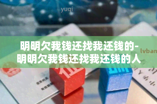 明明欠我钱还找我还钱的-明明欠我钱还找我还钱的人怎么办