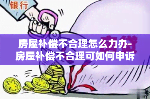 房屋补偿不合理怎么力办-房屋补偿不合理可如何申诉