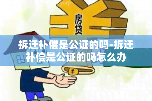 拆迁补偿是公证的吗-拆迁补偿是公证的吗怎么办