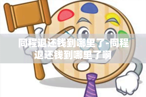 同程退还钱到哪里了-同程退还钱到哪里了啊