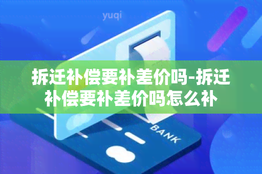 拆迁补偿要补差价吗-拆迁补偿要补差价吗怎么补