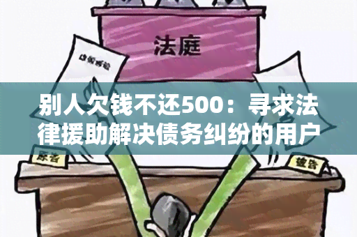 别人欠钱不还500：寻求法律援助解决债务纠纷的用户需求