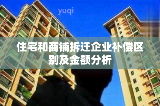 住宅和商铺拆迁企业补偿区别及金额分析