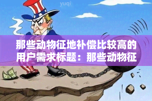 那些动物征地补偿比较高的用户需求标题：那些动物征地补偿比较高的情况有哪些？