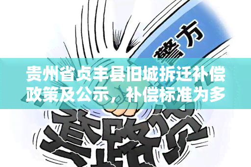 贵州省贞丰县旧城拆迁补偿政策及公示，补偿标准为多少？