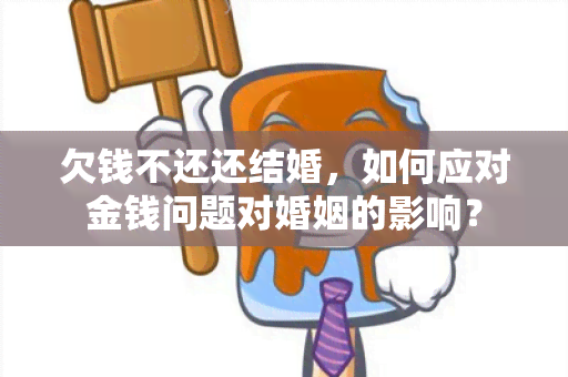 欠钱不还还结婚，如何应对金钱问题对婚姻的影响？