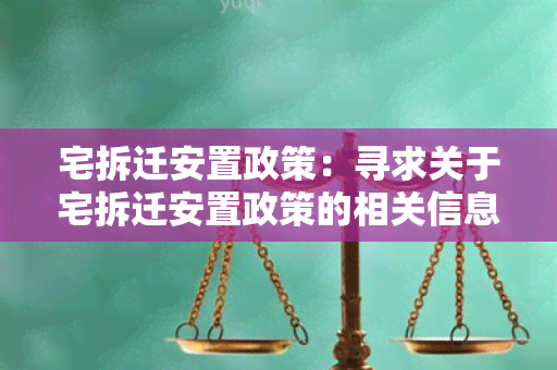 宅拆迁安置政策：寻求关于宅拆迁安置政策的相关信息