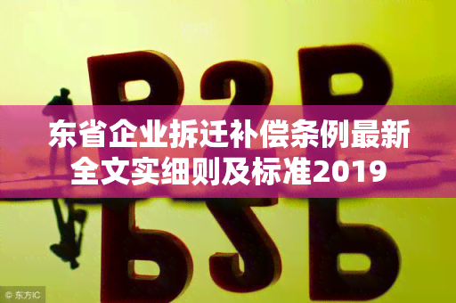 东省企业拆迁补偿条例最新全文实细则及标准2019