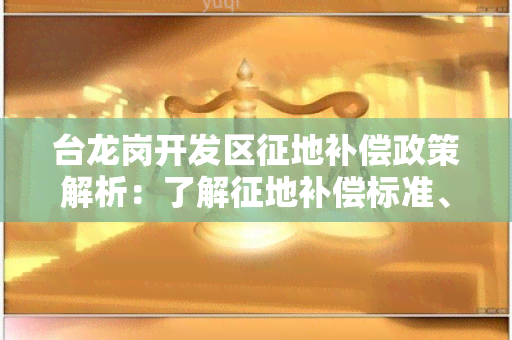 台龙岗开发区征地补偿政策解析：了解征地补偿标准、程序及纠纷处理