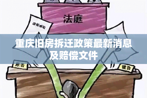 重庆旧房拆迁政策最新消息及赔偿文件