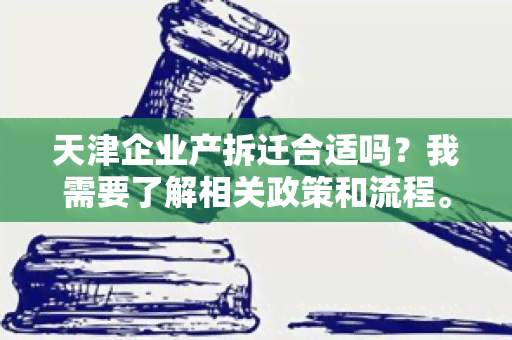 天津企业产拆迁合适吗？我需要了解相关政策和流程。