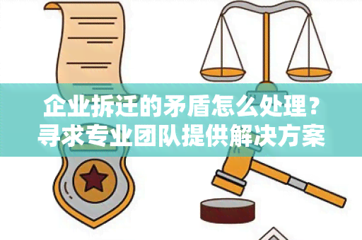 企业拆迁的矛盾怎么处理？寻求专业团队提供解决方案