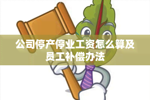 公司停产停业工资怎么算及员工补偿办法