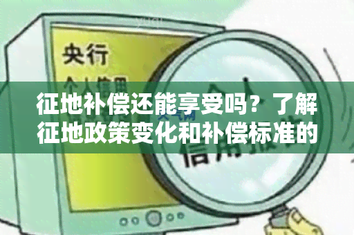 征地补偿还能享受吗？了解征地政策变化和补偿标准的最新动态