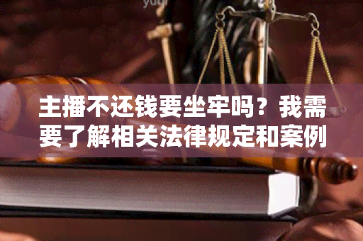 主播不还钱要坐牢吗？我需要了解相关法律规定和案例！