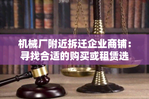 机械厂附近拆迁企业商铺：寻找合适的购买或租赁选