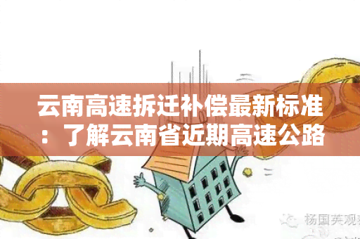 云南高速拆迁补偿最新标准：了解云南省近期高速公路拆迁补偿政策及金额