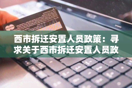 西市拆迁安置人员政策：寻求关于西市拆迁安置人员政策的详细信息