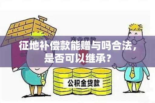 征地补偿款能赠与吗合法，是否可以继承？