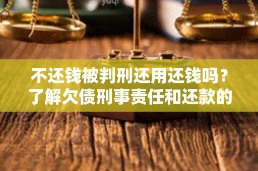 不还钱被判刑还用还钱吗？了解欠债刑事责任和还款的关系