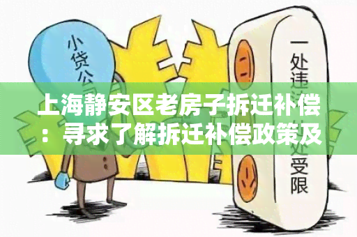 上海静安区老房子拆迁补偿：寻求了解拆迁补偿政策及程序的相关信息