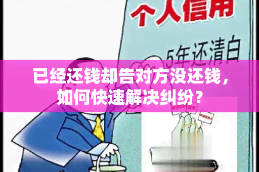 已经还钱却告对方没还钱，如何快速解决纠纷？