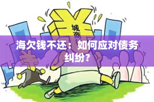 海欠钱不还：如何应对债务纠纷？