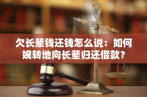 欠长辈钱还钱怎么说：如何婉转地向长辈归还借款？