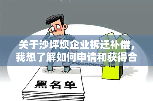 关于沙坪坝企业拆迁补偿，我想了解如何申请和获得合理的补偿金额？