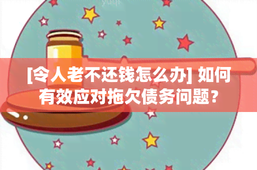 [令人老不还钱怎么办] 如何有效应对拖欠债务问题？