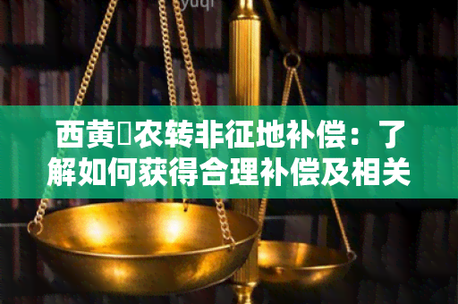 西黄磏农转非征地补偿：了解如何获得合理补偿及相关政策解读