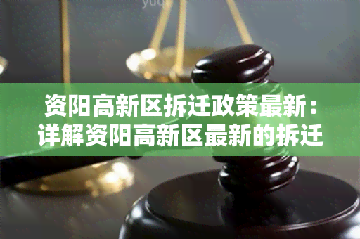 资阳高新区拆迁政策最新：详解资阳高新区最新的拆迁政策