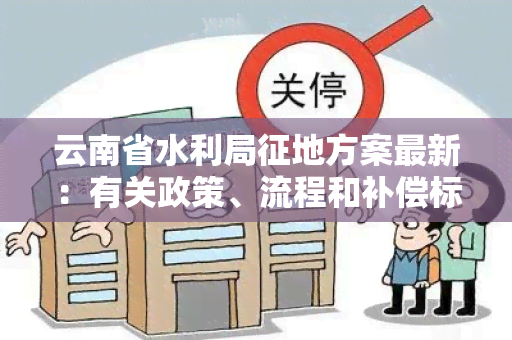 云南省水利局征地方案最新：有关政策、流程和补偿标准的详细说明