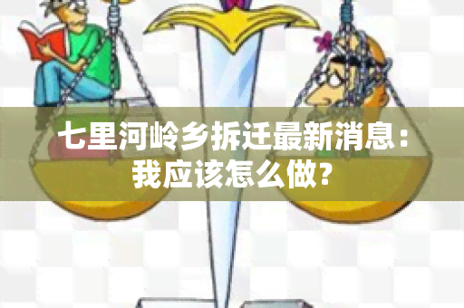 七里河岭乡拆迁最新消息：我应该怎么做？