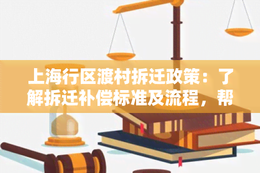 上海行区渡村拆迁政策：了解拆迁补偿标准及流程，帮助规划未来安居需求