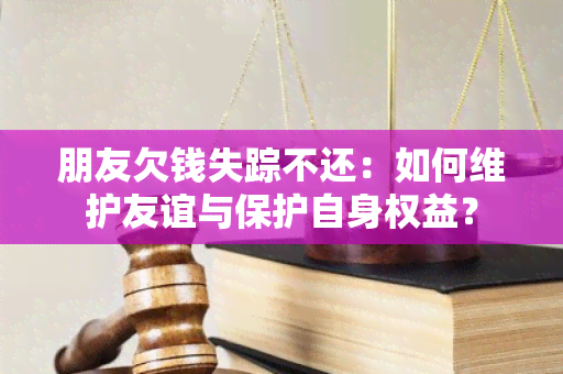 朋友欠钱失踪不还：如何维护友谊与保护自身权益？