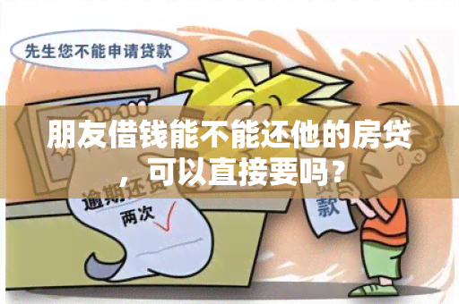 朋友借钱能不能还他的房贷，可以直接要吗？