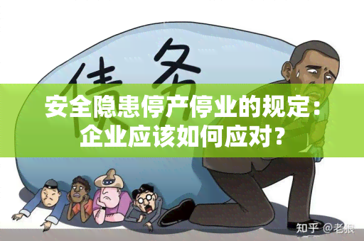 安全隐患停产停业的规定：企业应该如何应对？