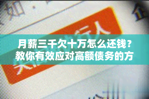 月薪三千欠十万怎么还钱？教你有效应对高额债务的方法