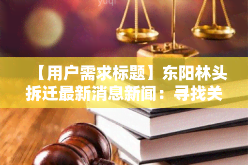 【用户需求标题】东阳林头拆迁最新消息新闻：寻找关于东阳林头拆迁最新消息的权威报道