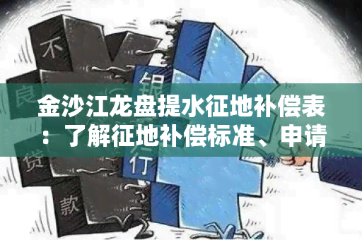 金沙江龙盘提水征地补偿表：了解征地补偿标准、申请流程及权益保障