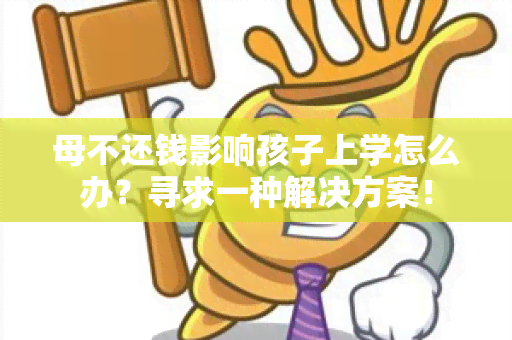 母不还钱影响孩子上学怎么办？寻求一种解决方案！