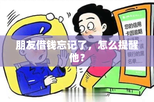 朋友借钱忘记了，怎么提醒他？